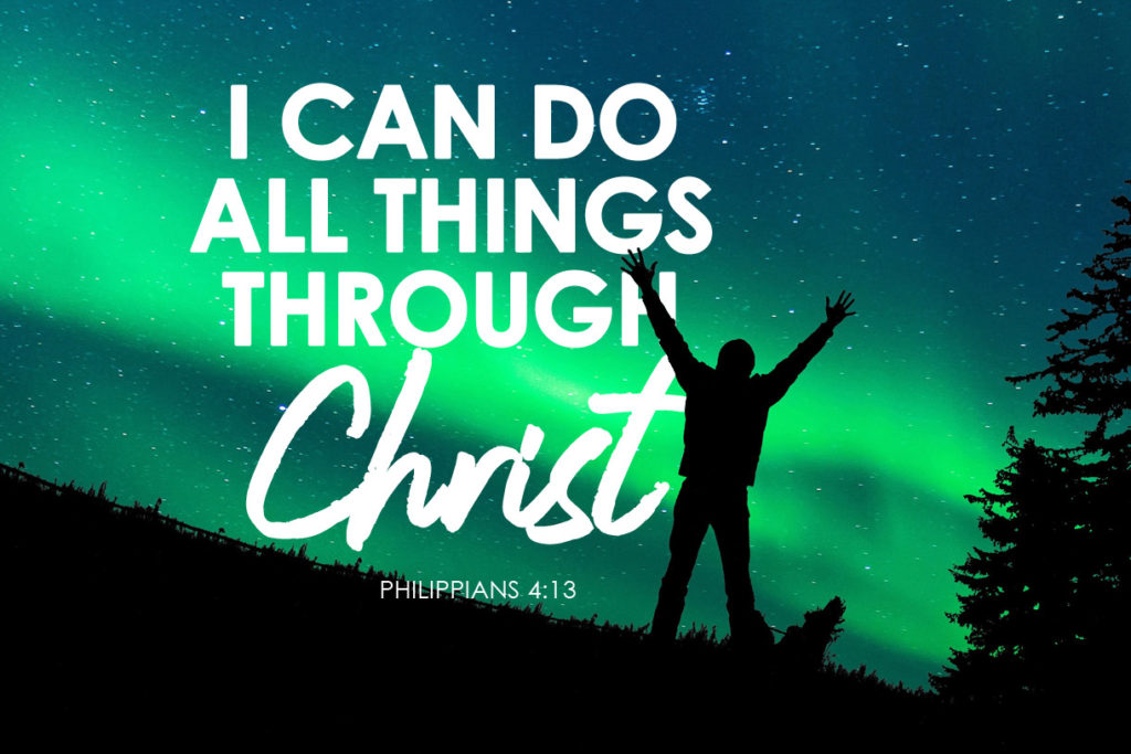 Philippians 4:13 I can do all things through Christ who strengthens me.