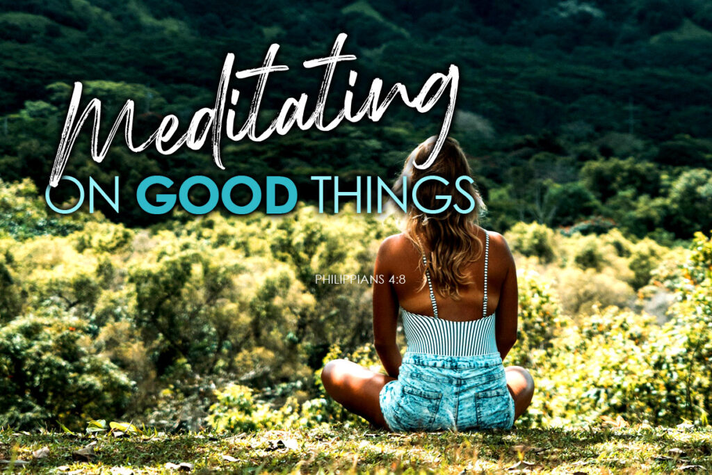 Phlippians 4:8 Meditating on Good Things
