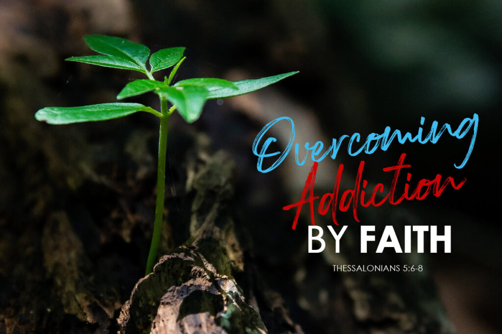 Thessalonians 5:6-8 Overcoming Addiction By Faith