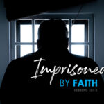 Hebrews 13:1-3 Imprisoned By Faith