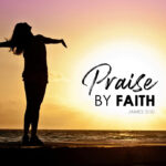 James 3:10 Praise, By Faith